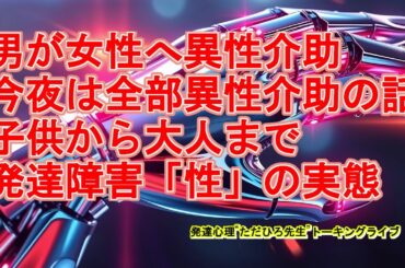 男が精神発達知的障害女性（児）を介助する、ノンフィクション＆ドキュメンタリートーク異性介助の話スペシャル3/18（火）21:30トーキングライブ