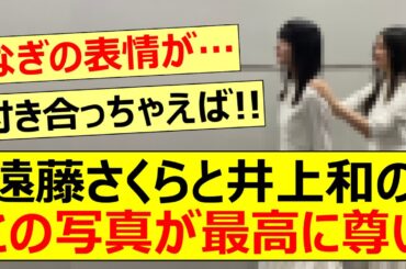 遠藤さくらと井上和のこの写真が最高に尊い…【乃木坂46・乃木坂配信中・乃木坂工事中】