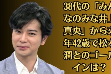 嵐・松本潤・モテないと嘆き発言連発の「井上真央」　38代の「みんなのみな井上真央」から来年42歳で松本潤とのゴールインは？