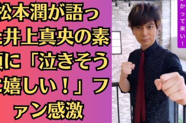 嵐・松本潤が語った井上真央の素顔に「泣きそうに嬉しい！」ファン感激！松本潤に井上真央が「離婚する芸能人夫婦の特徴」指摘で「嵐ファン歓喜」のワケ
