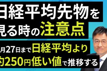 日経平均先物を見る時の注意点：3月27日まで日経平均より約250円低い値で推移する（窪田 真之）：3月18日【楽天証券 トウシル】