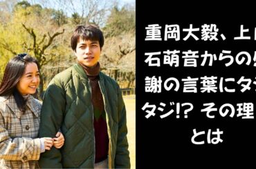 【2人の絆にファン歓喜！】重岡大毅がまさかの照れ顔!? 上白石萌音の「本当にしげちゃんのおかげ」に感動の嵐