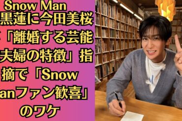 Snow Man目黒蓮が語った今田美桜の素顔に「泣きそうに嬉しい！」ファン感激！目黒蓮に今田美桜が「離婚する芸能人夫婦の特徴」指摘で「Snow Manファン歓喜」のワケ