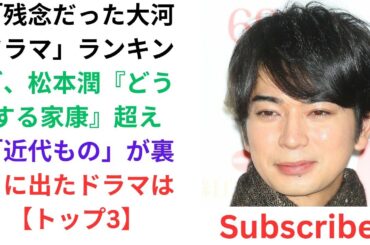 「残念だった大河ドラマ」ランキング、松本潤『どうする家康』超え「近代もの」が裏目に出たドラマは【トップ3】