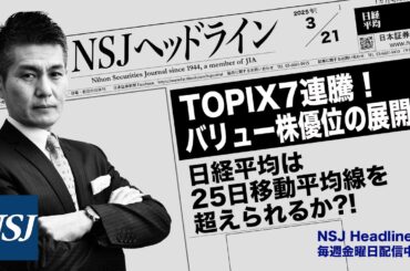 NSJHL 286 2025_0321　TOPIX 7連騰！バリュー株優位の展開へ　【日経平均株価】25日移動平均線を超えられるか⁈