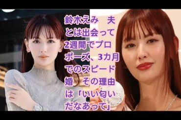 鈴木えみ　夫とは出会って2週間でプロポーズ、3カ月でのスピード婚　その理由は「いい匂いだなあって」