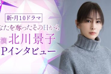 【主演・北川景子SPインタビュー】新・月10ドラマ『あなたを奪ったその日から』