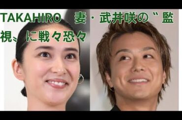TAKAHIRO　妻・武井咲の〝監視〟に戦々恐々「見たねって…」「家帰れます？」