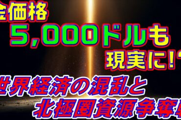 金価格5,000ドルも現実に！？ 世界経済の混乱と北極圏資源争奪戦