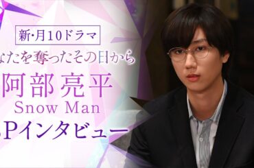【阿部亮平(Snow Man)SPインタビュー】新・月10ドラマ『あなたを奪ったその日から』