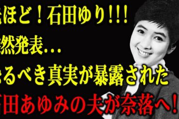 先ほど！石田ゆり...突然発表！恐るべき真実が暴露された...石田あゆみの夫が奈落へ