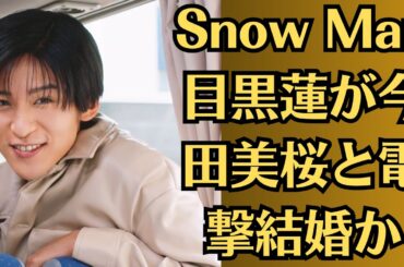 Snow Man目黒蓮が今田美桜と電撃結婚か！今田美桜との熱愛の過去も…ジャニ喰いタレントの犠牲者の総数に絶句