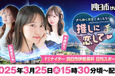 【四日市競輪生配信】きらめく夜空と楽しもう！　四日市けいりんpresents　推しに恋して♡
