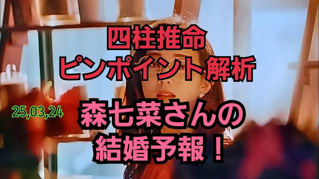 25,03,24森七菜さんの結婚予報！～四柱推命・風水～