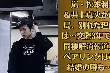 嵐・松本潤＆井上真央が破局、別れた理由は…交際3年で半同棲解消報道。ペアリングはめ結婚の噂も…