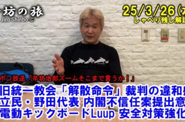 旧統一教会「解散命令」裁判の違和感▼立民・野田代表 内閣不信任案提出意向▼電動キックボードLuup 安全対策強化  25/3/26(水)「辛坊治郎ズームそこまで言うか!」しゃべり残し