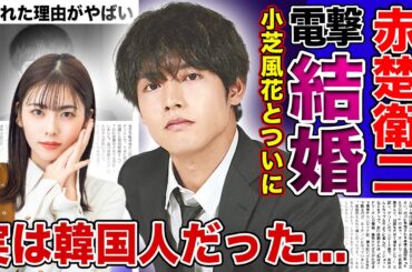 【衝撃】赤楚衛二が小芝風花との電撃結婚を発表...今勢いのある若手俳優の2人の馴れ初めに驚きを隠せない！！『仮面ライダー俳優』としても知られる彼が実は韓国人だった真相...干された理由に言葉を失う！