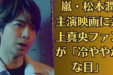 嵐・松本潤主演映画に井上真央ファンが「冷ややかな目」！“タイミングに納得が行かない”！！一部ファンの間では、嵐メンバーのスキャンダルと結びつける声もあるようだ。