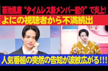 菊池風磨“タイムレス新メンバー紹介”で炎上!? よにの視聴者から不満続出!!! 人気番組の突然の告知が波紋広がる!!!