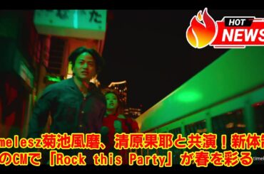 【timelesz】timelesz菊池風磨、清原果耶と共演！新体制初のCMで「Rock this Party」が春を彩る