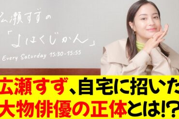 広瀬すず、自宅に招いた大物俳優の正体とは！？