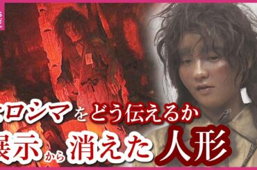 賛否分かれる中で消えた「被爆再現人形」　かつて原爆資料館に展示　やけど負い両手突き出し逃げまどう姿　展示復活望む被爆者も　人形から見た “伝える” 意味とは