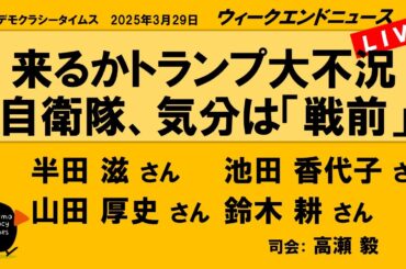 来るかトランプ大不況　自衛隊、気分は「戦前」 （半田 滋／池田 香代子／山田 厚史／鈴木 耕）　ウィークエンドニュース 20250329