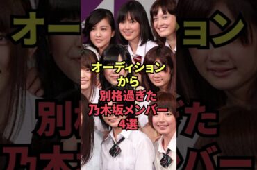 オーディションから別格過ぎた乃木坂メンバー4選