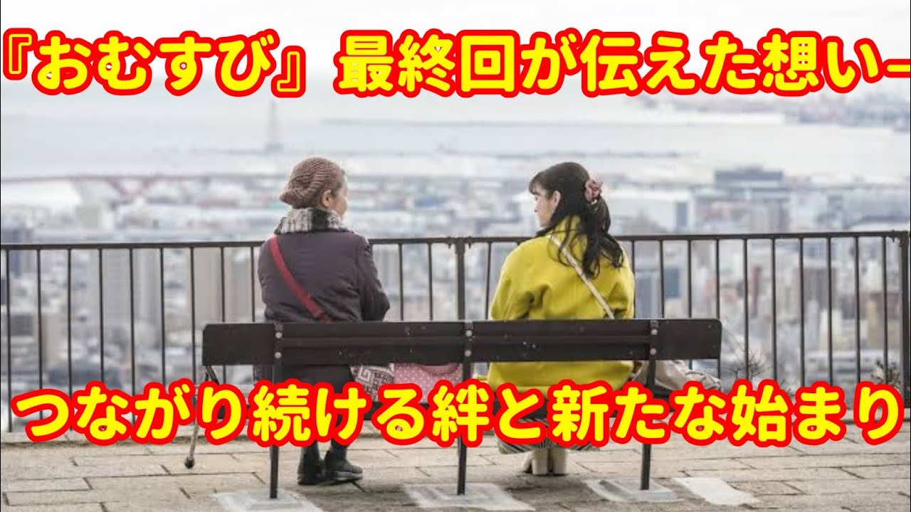 『おむすび』最終回が伝えた想い——つながり続ける絆と新たな始まり
