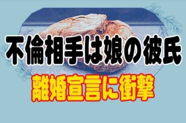 【修羅場】不倫相手は娘の彼氏！？突然の離婚宣言に衝撃を受けた話