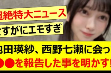 池田瑛紗、西野七瀬に会って○○を報告した事を明かす!!【乃木坂46・乃木坂配信中・乃木坂工事中】