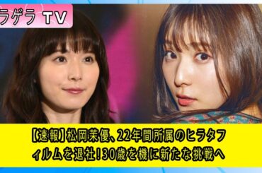 【速報】松岡茉優、22年間所属のヒラタフィルムを退社！30歳を機に新たな挑戦へ