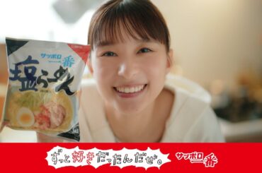 サッポロ一番ずっと好きだったんだぜ。芳根京子さん 塩らーめん篇