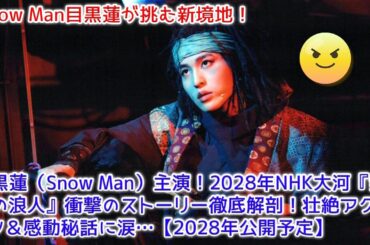 目黒蓮（Snow Man）主演！2028年NHK大河『無名の浪人』衝撃のストーリー徹底解剖！壮絶アクション＆感動秘話に涙…【2028年公開予定】