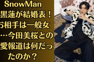 【衝撃】SnowMan目黒蓮が結婚発表！お相手は一般女性…今田美桜との熱愛報道は何だったのか？