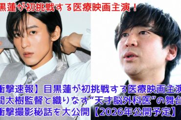 【衝撃速報】目黒蓮が初挑戦する医療映画主演！風間太樹監督と織りなす“天才脳外科医”の舞台裏＆衝撃撮影秘話を大公開【2026年公開予定】