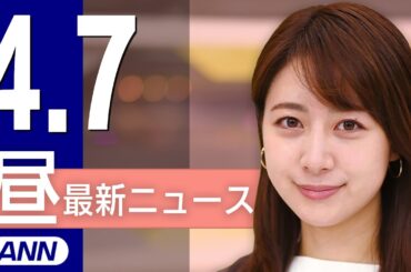 【ライブ】4/7 昼ニュースまとめ 最新情報を厳選してお届け