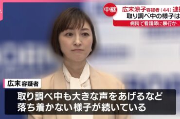 【中継】“病院で看護師に暴行”広末涼子容疑者を逮捕  取り調べ中の様子は…