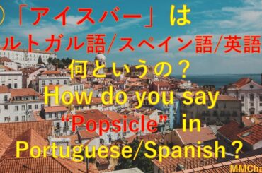 ㊻「アイスバー」はポルトガル語/スペイン語/英語で何というの？How do you say "popsicle" in Portuguese/Spanish?