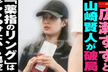 広瀬すず と 山崎賢人 が 破局 「 薬指のリング 」は“ もうつけない ”の 異変 NEWSポストセブン