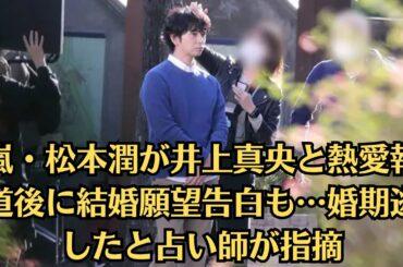 嵐・松本潤が井上真央と熱愛報道後に結婚願望告白も…婚期逃したと占い師が指摘。画像あり