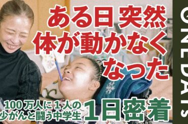 【ある朝突然立てなくなった】100万人に1人の希少がんと闘う中学生に1日密着してみた