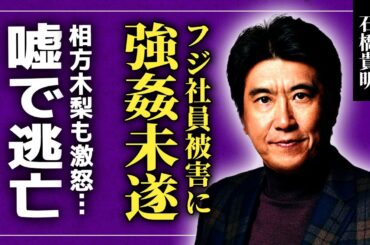 【衝撃】石橋貴明の性加害の実態...フジ女性社員への強姦未遂事件・下半身を見せつけた実態に言葉を失う！癌闘病が全て嘘で逃亡を図った現在...相方・木梨憲武にも見放された悲惨な末路に驚愕する！