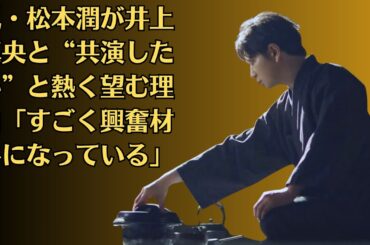 嵐・松本潤が井上真央と“共演したい”と熱く望む理由「すごく興奮材料になっている」🎇井上真央の例もある！井上真央が「“付き合うなら一番と名指し”松本潤を意識」告白も心配されるワケ #櫻井翔