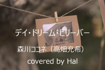 デイ・ドリーム・ビリーバー 森川ココネ（高畑充希） covered by Hal