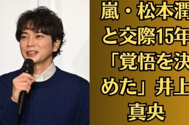 嵐・松本潤と交際15年「覚悟を決めた」井上真央。【ご報告】生放送中に突然の報告「おめでとうございます！」井上真央と、結婚を発表も「心配の声」 ＃松本真央