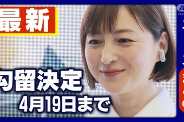 【広末涼子容疑者】勾留決定 4月19日まで 看護師への傷害の疑い【ニュースまとめ】ANN/テレ朝