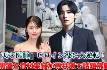 『天才医師』ヒロイン役に大逆転！目黒蓮と有村架純が再共演で話題沸騰！