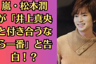 嵐・松本潤が「井上真央と付き合うなら一番」と告白！？共演希望の裏にある本音とは！松本潤が井上真央との再共演を熱望！恋愛対象として意識している理由に驚き
