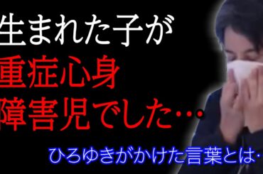 初めて授かった子供が重症心身障害児でした…ひろゆきがかけた言葉とは【神回】【有益】